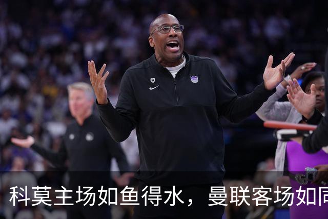 科莫主场如鱼得水，曼联客场如同迷路的鸭子